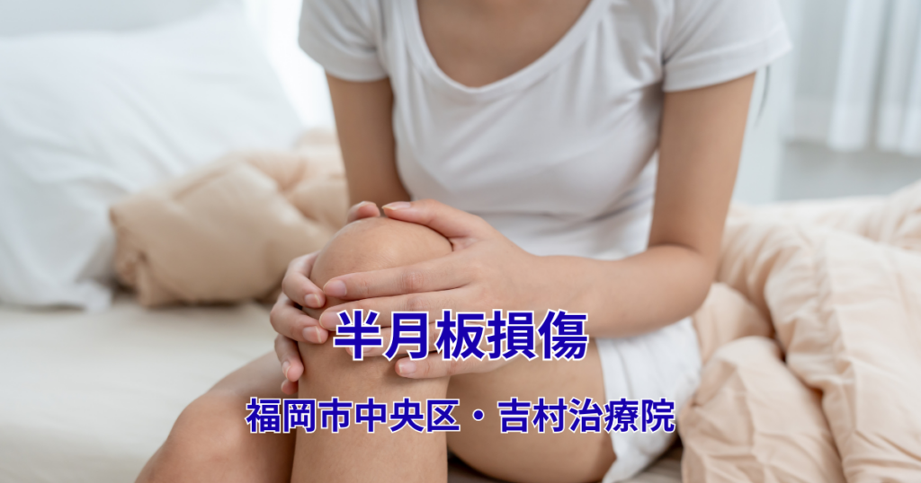 半月板損傷による膝の痛みでお悩みの方へ|福岡市中央区・吉村治療院